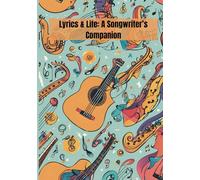 Lyrics & Life: A Songwriter’s Companion: Capture Your Creativity, Craft Your Music, and Tell Your Story