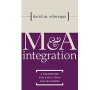 M & A Integration: A Framework for Executives & Managers