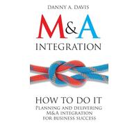 M&A Integration: How To Do It. Planning and delivering M&A integration for business success.