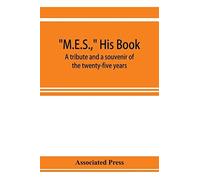 M.E.S., His Book, A Tribute And A Souvenir Of The Twenty-Five Years, 1893-1918, Of The Service Of Melville E. Stone As General Manager Of The Associated Press