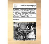 M. Fabius Quinctilianus His Institutes Of Eloquence: Or, The Art Of Speaking In Public, ... Translated Into English, ... With Notes, Critical And ... Esq; In Two Volumes. ... Volume 1 Of 2