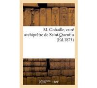 M. Gobaille, curé archiprêtre de Saint-Quentin Collectif (Auteur)