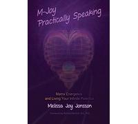 M-Joy Practically Speaking: Matrix Energetics and Living Your Infinite Potential