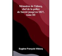 M moires de Vidocq, chef de la police de Suret jusqu'en 1827, tome III