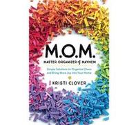 M.O.M.Master Organizer of Mayhem Simple Solutions to Organize Chaos and Bring More Joy into Your Home by Kristi Clover Kristi Clover (Auteur)