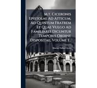 M.t. Ciceronis Epistolae Ad Atticum, Ad Quintum Fratrem Et Quae Vulgo Ad Familiares Dicuntur Temporis Ordine Dispositae, Volume 1...