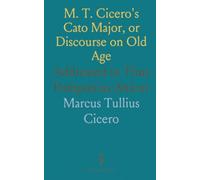 M. T. Cicero's Cato Major, or Discourse on Old Age: Addressed to Titus Pomponius Atticus