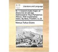 M. T. Cicero's Cato Major, or Discourse on Old Age. Addressed to Titus Pomponius Atticus. with Explanatory Notes. by Benj. Franklin, LL.D. Cicero, Marcus Tullius (Auteur)