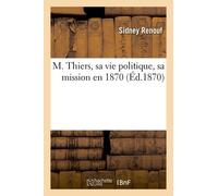 M. Thiers, Sa Vie Politique, Sa Mission En 1870