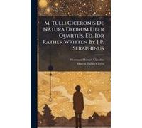 M. Tulli Ciceronis De Natura Deorum Liber Quartus, Ed. [Or Rather Written By ] P. Seraphinus