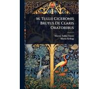 M. Tullii Ciceronis Brutus De Claris Oratoribus