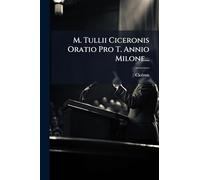 M. Tullii Ciceronis Oratio Pro T. Annio Milone...