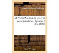 M. Victor Cousin, sa vie et sa correspondance. Volume 3 (Éd.1895) Jules Barthélemy Saint Hilaire (Auteur)
