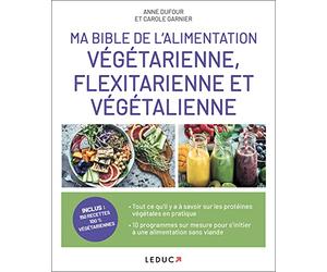 Ma bible de l'alimentation végétarienne, flexitarienne et végétalienne: 150 recettes 100% végétariennes