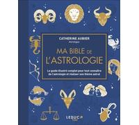 Ma Bible De L'astrologie - Le Guide Illustré Complet Pour Tout Connaître De L'astrologie Et Réaliser Son Thème Astral
