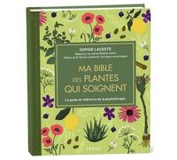 Ma Bible Des Plantes Qui Soignent - Le Guide De Référence De La Phytothérapie