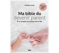 Ma bible du devenir parent: De la conception aux premiers mois de bébé