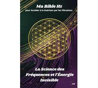 Ma Bible HZ pour Accéder à la Guérison par les Vibrations: La Science des Fréquences et l'Énergie Invisible