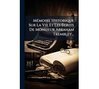 MÃ(c)moire Historique Sur La Vie Et Les Ã crits De Monsieur Abraham Trembley...