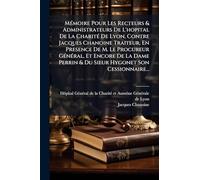 MÃ(c)moire Pour Les Recteurs & Administrateurs De L'hopital De La CharitÃ(c) De Lyon, Contre Jacques Chanoine Traiteur, En Presence De M. Le Procureur ... Perrin & Du Sieur Hygonet Son Cessionnaire...