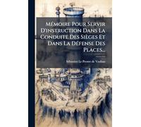 MÃ(c)moire Pour Servir D'instruction Dans La Conduite Des Sièges Et Dans La DÃ(c)fense Des Places...