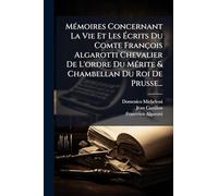 MÃ(c)moires Concernant La Vie Et Les Ã crits Du Comte François Algarotti Chevalier De L'ordre Du MÃ(c)rite & Chambellan Du Roi De Prusse...