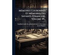 MÃ(c)moires CouronnÃ(c)s Et MÃ(c)moires Des Savants Ã trangers, Volume 39...