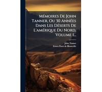 MÃ(c)moires De John Tanner, Ou 30 AnnÃ(c)es Dans Les DÃ(c)serts De L'amÃ(c)rique Du Nord, Volume 1...