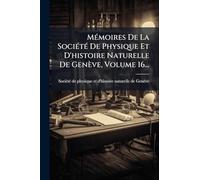 MÃ(c)moires De La SociÃ(c)tÃ(c) De Physique Et D'histoire Naturelle De Genève, Volume 16...