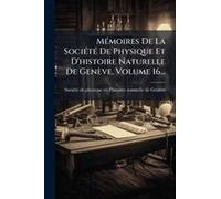 Mã(C)Moires De La Sociã(C)Tã(C) De Physique Et D'histoire Naturelle De Genève, Volume 16...