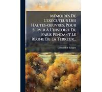 MÃ(c)moires De L'exÃ(c)cuteur Des Hautes-oeuvres, Pour Servir Ã L'histoire De Paris Pendant Le Règne De La Terreur...