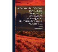 MÃ(c)moires Du GÃ(c)nÃ(c)ral PepÃ(c) Sur Les Principaux Ã vÃ(c)nements Politiques Et Militaires De L'italie Moderne ......
