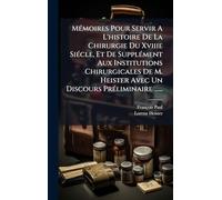 MÃ(c)moires Pour Servir A L'histoire De La Chirurgie Du Xviiie SiÃ(c)cle, Et De SupplÃ(c)ment Aux Institutions Chirurgicales De M. Heister Avec Un Discours PrÃ(c)liminaire ......
