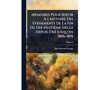 MÃ(c)moires Pour Servir Ã L'histoire Des Ã vÃ(c)nements De La Fin Du Dix-Huitième Siècle Depuis 1760 Jusqu'en 1806-1810