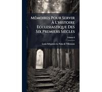MÃ(c)moires Pour Servir Ã L'histoire Ecclesiastique Des Six Premiers Siècles