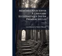 MÃ(c)moires Pour Servir Ã L'histoire Ecclesiastique Des Six Premiers Siècles