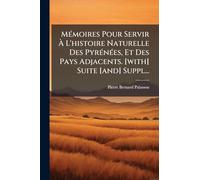 MÃ(c)moires Pour Servir Ã L'histoire Naturelle Des PyrÃ(c)nÃ(c)es, Et Des Pays Adjacents. [with] Suite [and] Suppl...