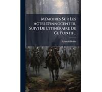 MÃ(c)moires Sur Les Actes D'innocent Iii, Suivi De L'itinÃ(c)raire De Ce Pontif...
