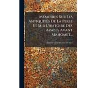 Mã(C)Moires Sur Les Antiquitã(C)S De La Perse Et Sur L'histoire Des Arabes Avant Mahomet...