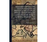 Mã(C)Moires Sur Les Lois, Les Coutumes Et Les Privilèges Des Gantois, Depuis L'institution De Leur Commune Jusqu'ã La Rã(C)Volution De L'an 1540