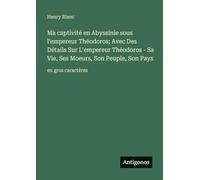 Ma captivité en Abyssinie sous l'empereur Théodoros; Avec Des Détails Sur L'empereur Théodoros - Sa Vie, Ses Moeurs, Son Peuple, Son Pays: en gros caractères