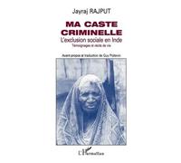 Ma Caste Criminelle - L'exclusion Sociale En Inde, Témoignages Et Récits De Vie