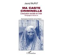 Ma Caste Criminelle - L'exclusion Sociale En Inde, Témoignages Et Récits De Vie