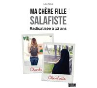 Ma Chère Fille Salafiste - De La Conversion De Ma Fille À L'âge De 12 Ans À Son Appartenance À La Communauté Salafiste