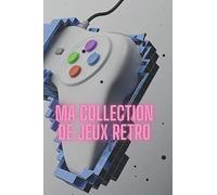 MA COLLECTION DE JEUX RETRO - PLUS DE 100 FICHES POUR ARCHIVER SES JEUX-VIDEOS: Carnet pour collectionneur de jeux-vidéos permettant la comptabilité et l'archivage de sa collection.