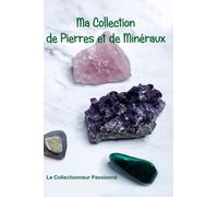 Ma collection de Pierres et de Minéraux: Carnet pour collectionneurs passionnés de la nature et de ce qu'elle nous offre de plus beau