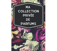 Ma collection privée de parfums: Carnet de notes avec tableaux clairs et designs pour suivre et classer votre inventaire de fragrances, parfums, ... les femmes ou hommes pratiquant l'odolaphilie