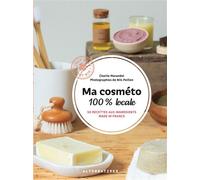 Ma cosméto 100% locale 50 recettes aux ingrédients made in France - Charlie Marandet - Alternatives - relié - Guide
