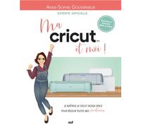 Ma Cricut Et Moi ! - Je Maîtrise Le Cricut Design Space Pour Réussir Toutes Mes Créations !