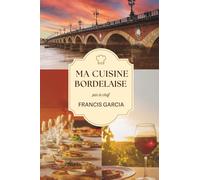 Ma cuisine bordelaise: Par le chef Francis Garcia